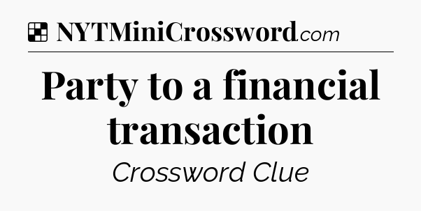 Solution: Party to a financial transaction - NYT Crossword