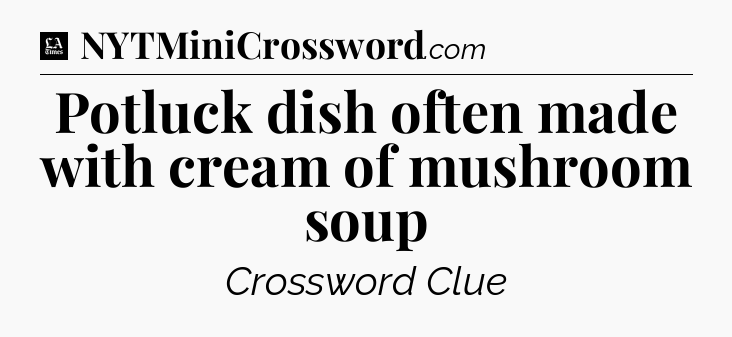 Potluck dish often made with cream of mushroom soup - LA Times Crossword
