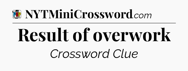 Result of overwork Crossword Clue