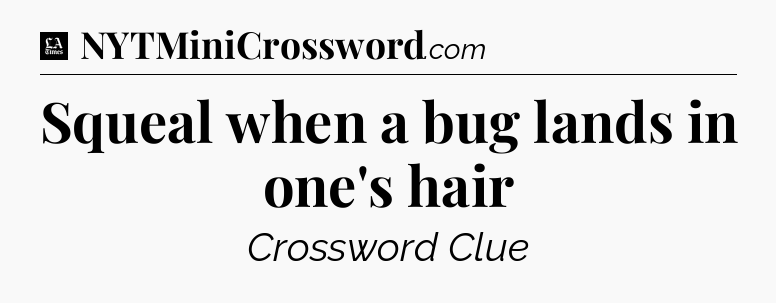 Squeal when a bug lands in one's hair - LA Times Crossword