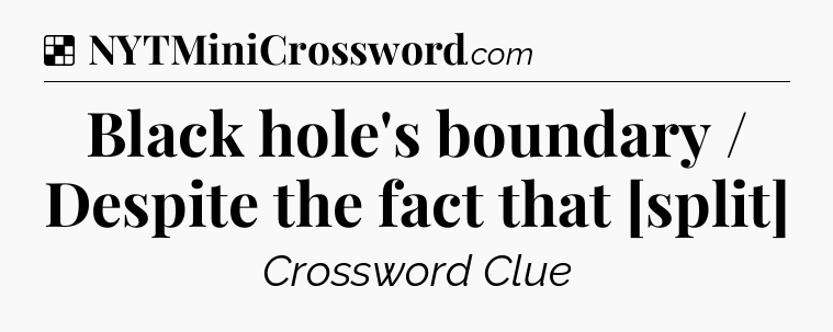 Solution: Black hole's boundary / Despite the fact that [split] - NYT Crossword