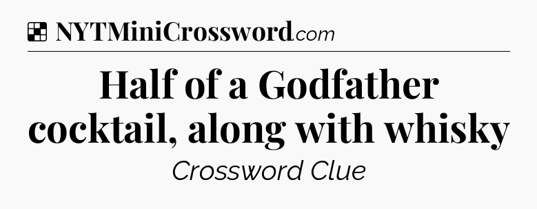 Solution: Half of a Godfather cocktail, along with whisky - NYT Crossword