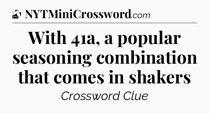 With 41a, a popular seasoning combination that comes in shakers - Daily Themed Classic Crossword