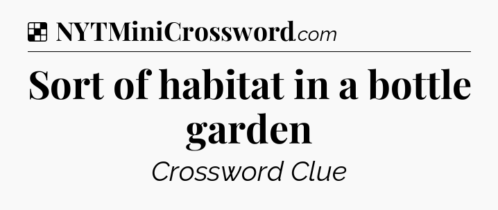 Solution: Sort of habitat in a bottle garden - NYT Crossword