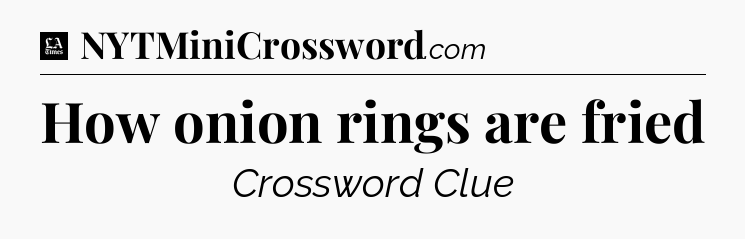 How onion rings are fried - LA Times Crossword