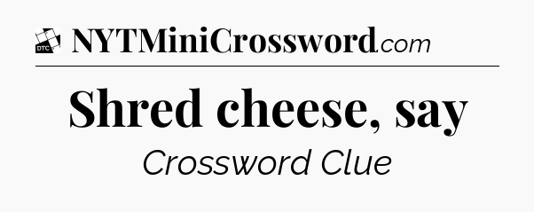 Shred cheese, say - Daily Themed Classic Crossword