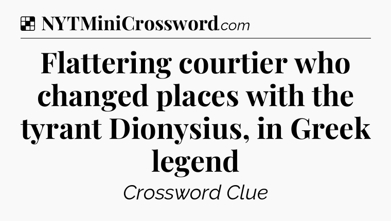 Solution: Flattering courtier who changed places with the tyrant Dionysius, in Greek legend - NYT Crossword