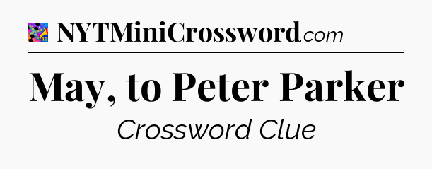 May, to Peter Parker Crossword Clue