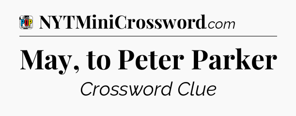 May, to Peter Parker Crossword Clue