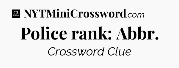 Police rank: Abbr - LA Times Crossword