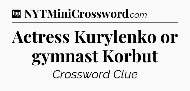 Actress Kurylenko or gymnast Korbut Crossword Clue
