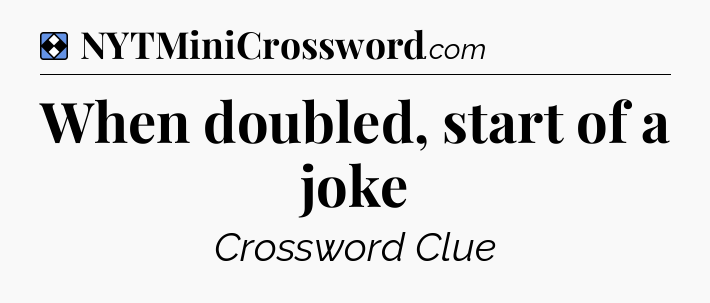Solution: When doubled, start of a joke - NYT Mini Crossword