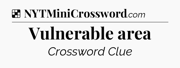 Solution: Vulnerable area - NYT Crossword