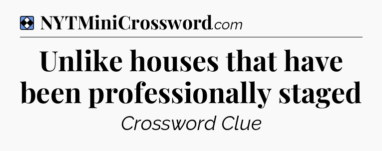Solution: Unlike houses that have been professionally staged - NYT Mini Crossword
