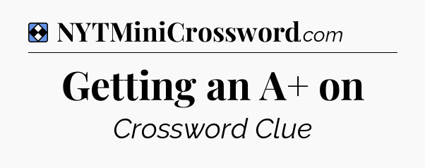 Solution: Getting an A+ on - NYT Mini Crossword