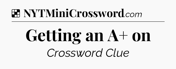 Solution: Getting an A+ on - NYT Crossword