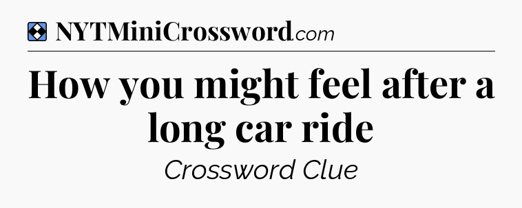 Solution: How you might feel after a long car ride - NYT Mini Crossword