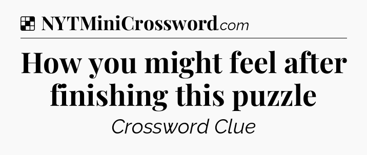 Solution: How you might feel after finishing this puzzle - NYT Crossword