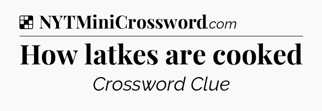 Solution: How latkes are cooked - NYT Crossword