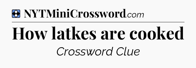 Solution: How latkes are cooked - NYT Mini Crossword