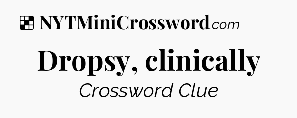 Solution: Dropsy, clinically - NYT Crossword