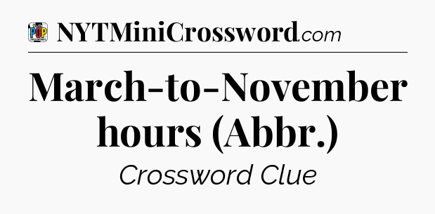 March-to-November hours (Abbr.) Crossword Clue