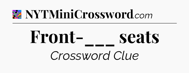Front-___ seats Crossword Clue
