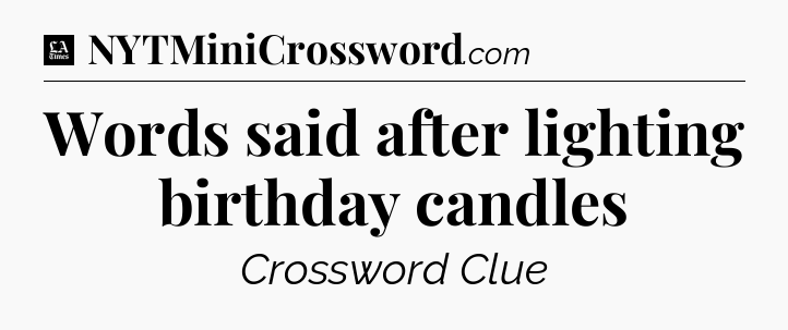 Words said after lighting birthday candles - LA Times Crossword