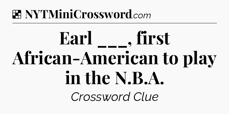 Solution: Earl ___, first African-American to play in the N.B.A - NYT Crossword