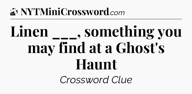 Linen ___, something you may find at a Ghost's Haunt - Daily Themed Classic Crossword