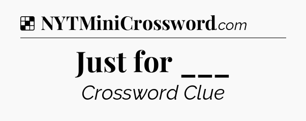 Solution: Just for ___ - NYT Crossword