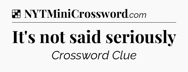It's not said seriously NYT Crossword
