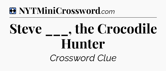Solution: Steve ___, the Crocodile Hunter - NYT Mini Crossword