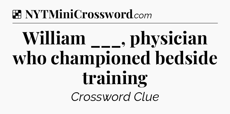 Solution: William ___, physician who championed bedside training - NYT Crossword