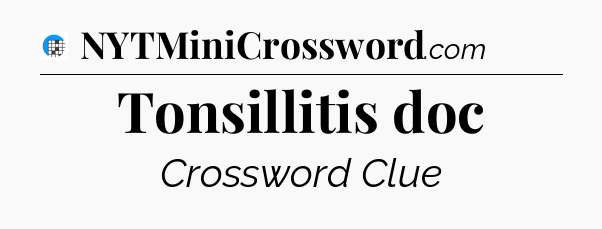 Tonsillitis doc Crossword Clue