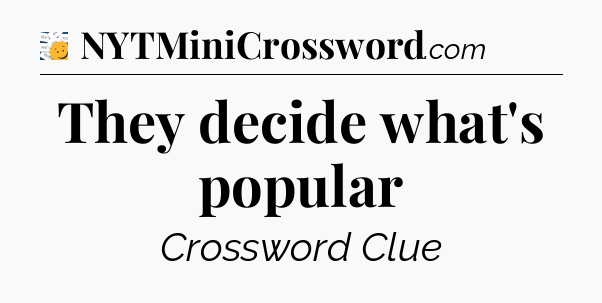 They decide what's popular - 7 Little Words