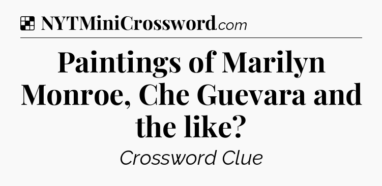 Solution: Paintings of Marilyn Monroe, Che Guevara and the like - NYT Crossword