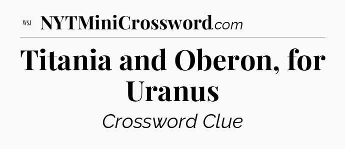Titania and Oberon, for Uranus - WSJ Crossword