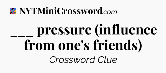 ___ pressure (influence from one's friends) Crossword Clue