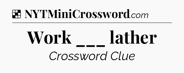 Solution: Work ___ lather - NYT Crossword
