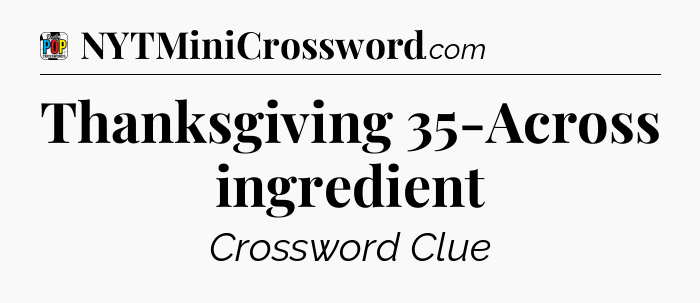 Thanksgiving 35-Across ingredient Crossword Clue