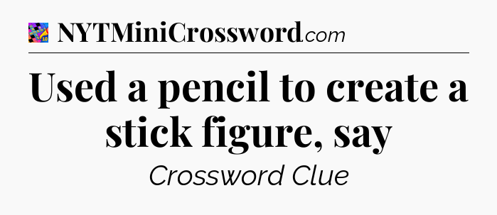 Used a pencil to create a stick figure, say Crossword Clue