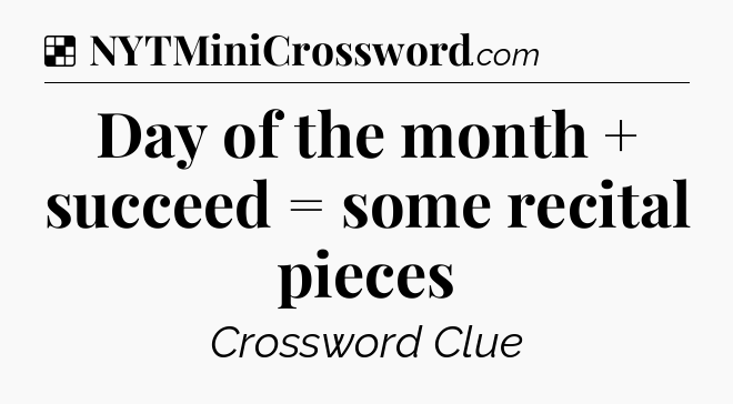 Solution: Day of the month + succeed = some recital pieces - NYT Crossword