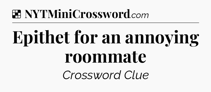 Solution: Epithet for an annoying roommate - NYT Crossword