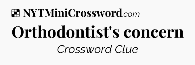 Solution: Orthodontist's concern - NYT Crossword