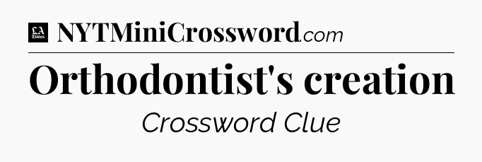 Orthodontist's creation - LA Times Crossword
