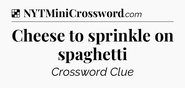Solution: Cheese to sprinkle on spaghetti - NYT Crossword