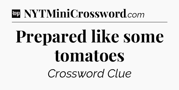 Prepared like some tomatoes Crossword Clue