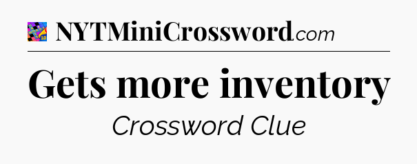 Gets more inventory Crossword Clue