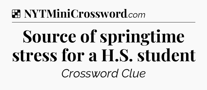 Solution: Source of springtime stress for a H.S. student - NYT Crossword